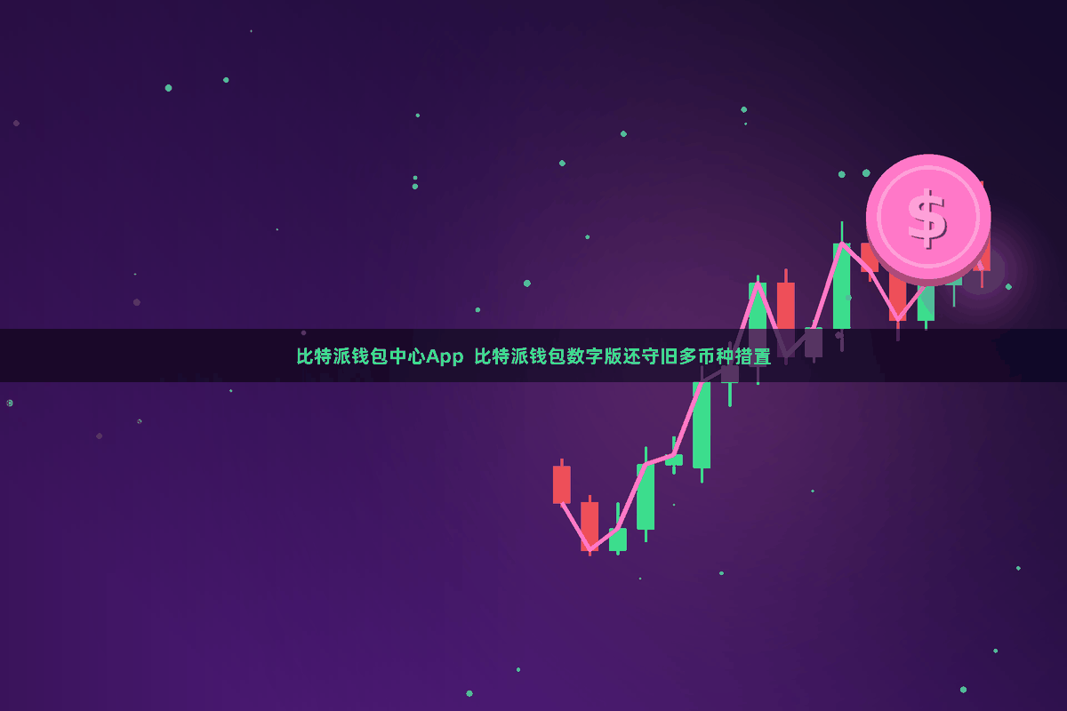 比特派钱包中心App  比特派钱包数字版还守旧多币种措置
