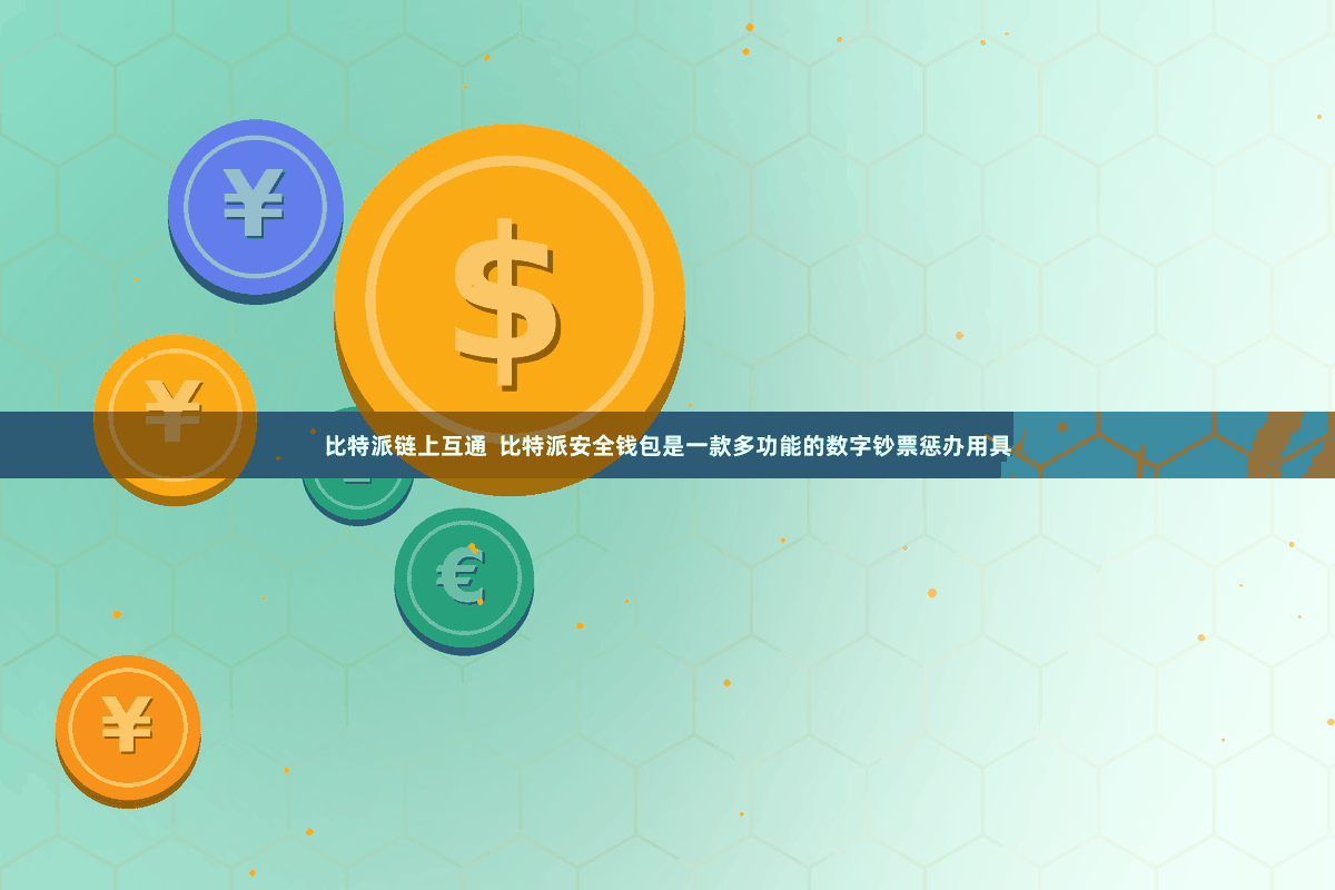 比特派链上互通  比特派安全钱包是一款多功能的数字钞票惩办用具